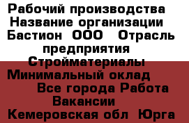 Рабочий производства › Название организации ­ Бастион, ООО › Отрасль предприятия ­ Стройматериалы › Минимальный оклад ­ 20 000 - Все города Работа » Вакансии   . Кемеровская обл.,Юрга г.